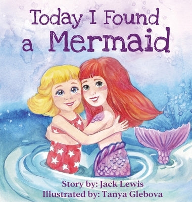 Today I Found a Mermaid: A magical children's story about friendship and the power of imagination by Lewis, Jack