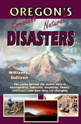 Oregon's Greatest Natural Disasters by Sullivan, William L.