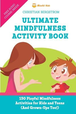 Ultimate Mindfulness Activity Book: 150 Playful Mindfulness Activities for Kids and Teens (and Grown-Ups too!) by Bergstrom, Christian