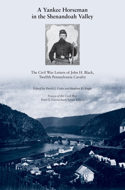 A Yankee Horseman in the Shenandoah Valley: The Civil War Letters of John H. Black, Twelfth Pennsylvania Cavalry by Coles, David J.