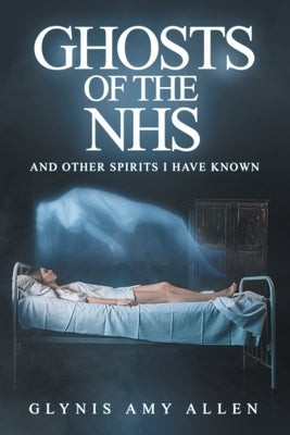 Ghosts of the NHS: And Other Spirits I Have Known by Allen, Glynis Amy