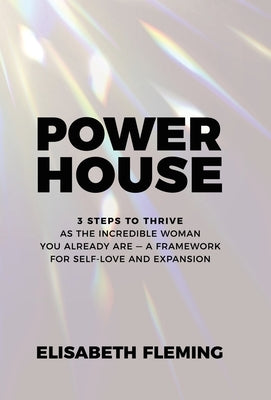 Powerhouse: 3 Steps To Thrive As The Incredible Woman You Already Are - A Framework For Self-Love And Expansion by Fleming, Elisabeth