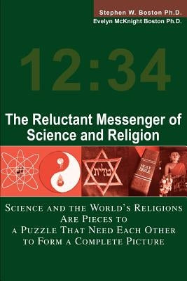The Reluctant Messenger of Science and Religion: Science and the World's Religions Are Pieces to a Puzzle That Need Each Other to Form a Complete Pict by Boston, Stephen W.