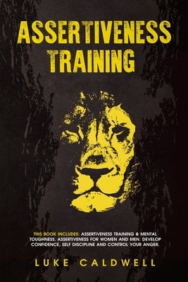 Assertiveness Training: This Book Includes: Assertiveness Training & Mental Toughness. Assertiveness for Women and Men. Develop Confidence, Se by Caldwell, Luke