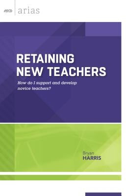 Retaining New Teachers: How Do I Support and Develop Novice Teachers? (ASCD Arias) by Harris, Bryan