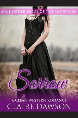 Sorrow: (Historical Fiction Romance) (Mail Order Brides) (Western Historical Romance) (Victorian Romance) (Inspirational Chris by Dawson, Claire