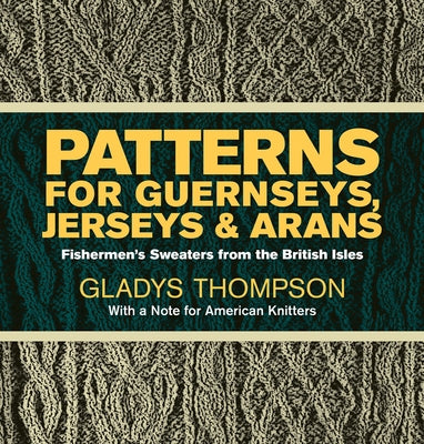 Patterns for Guernseys, Jerseys & Arans: Fishermen's Sweaters from the British Isles by Thompson, Gladys