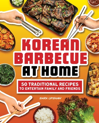 Korean Barbecue at Home: 50 Traditional Recipes to Entertain Family and Friends by Upshaw, Sara