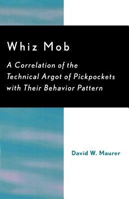 Whiz Mob: A Correlation of the Technical Argot of Pickpockets with Their Behavior Pattern by Maurer, David W.