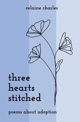 Three Hearts Stitched: Poems About Adoption by Charles, Celaine