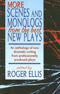 More Scenes and Monologs from the Best New Plays: An Anthology of New Dramatic Writing from Professionally-Produced Plays by Ellis, Roger