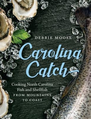 Carolina Catch: Cooking North Carolina Fish and Shellfish from Mountains to Coast by Moose, Debbie