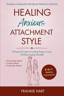 Healing Anxious Attachment Style: A Practical Guide to Finding Peace in Love (Without Losing Yourself) by Hart, Frankie