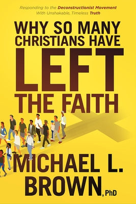 Why So Many Christians Have Left the Faith: Responding to the Deconstructionist Movement with Unshakable, Timeless Truth by Brown, Michael L.