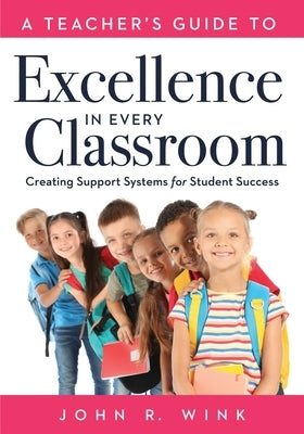 Teacher's Guide to Excellence in Every Classroom: Creating Support Systems for Student Success (Creating Support Systems to Increase Academic Achievem by Wink, Jon R.