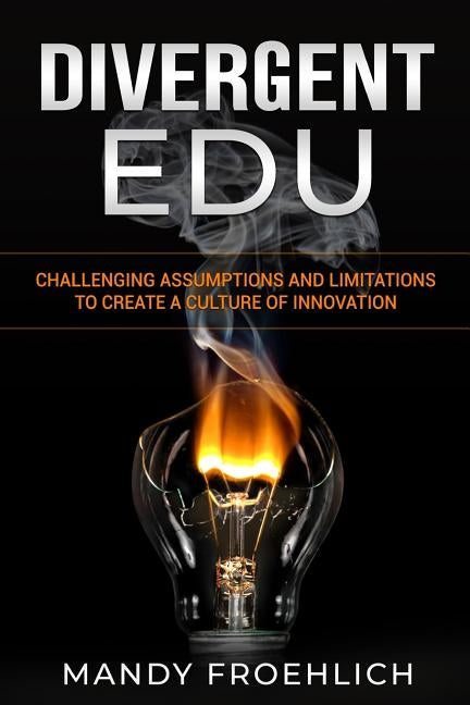 Divergent EDU: Challenging assumptions and limitations to create a culture of innovation by Froehlich, Mandy