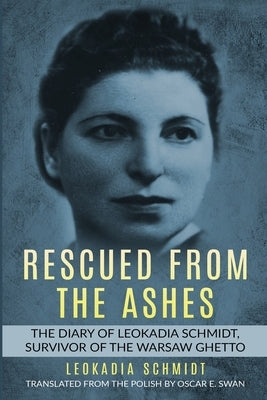 Rescued from the Ashes: The Diary of Leokadia Schmidt, Survivor of the Warsaw Ghetto by Schmidt, Leokadia
