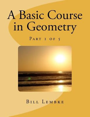 A Basic Course in Geometry - Part 1 of 5 by Lembke, Bill