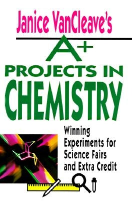 Janice VanCleave's A+ Projects in Chemistry: Winning Experiments for Science Fairs and Extra Credit by VanCleave, Janice