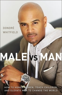 Male vs. Man: How to Honor Women, Teach Children, and Elevate Men to Change the World by Whitfield, Dondr&#195;&#169; T.