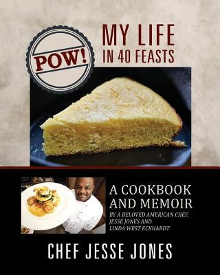 POW! My Life in 40 Feasts: A Cookbook and Memoir by a Beloved American Chef, Jesse Jones and Linda West Eckhardt by Jones, Chef Jesse