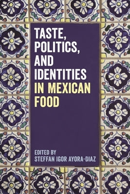 Taste, Politics, and Identities in Mexican Food by Ayora-Diaz, Steffan Igor