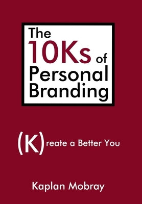 The 10Ks of Personal Branding: Create a Better You by Mobray, Kaplan