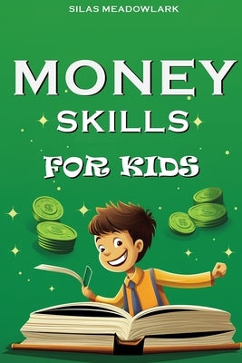Money Skills For Kids: Financial Literacy and Smart Money Habits for the Young Entrepreneur by Meadowlark, Silas