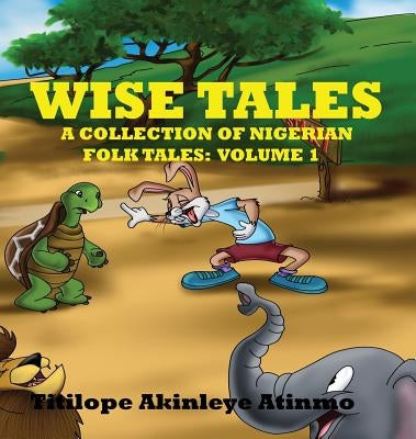 Wise Tales: A Collection of Nigerian Folk Tales: Volume 1 by Akinleye-Atinmo, Titilope