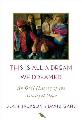 This Is All a Dream We Dreamed: An Oral History of the Grateful Dead by Jackson, Blair