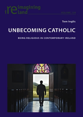 Unbecoming Catholic: Being Religious in Contemporary Ireland by Maher, Eamon