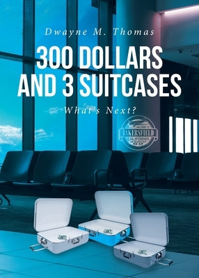 300 Dollars and 3 Suitcases: What's Next? by Thomas, Dwayne M.