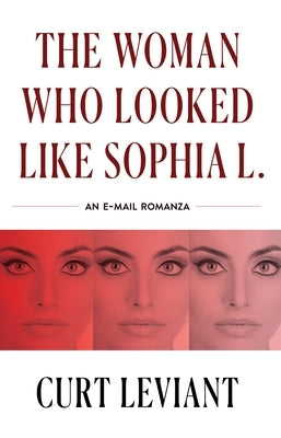 The Woman Who Looked Like Sophia L.: An Epistolary Email Romanza by Leviant, Curt