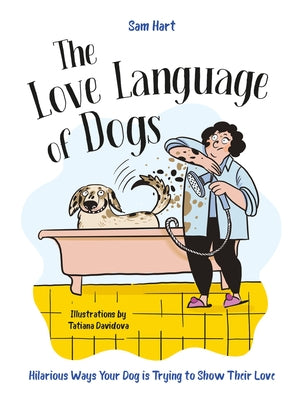 The Love Language of Dogs: Hilarious Ways Your Dog Is Trying to Show Their Love by Hart, Sam