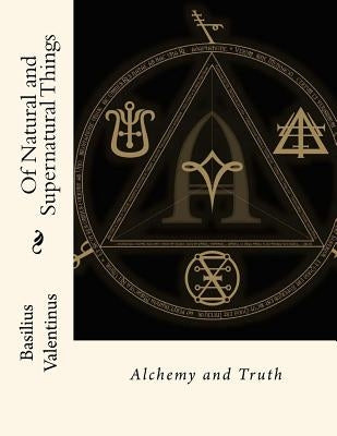 Of Natural and Supernatural Things: Alchemy and Truth by Gahan F. I. E., John