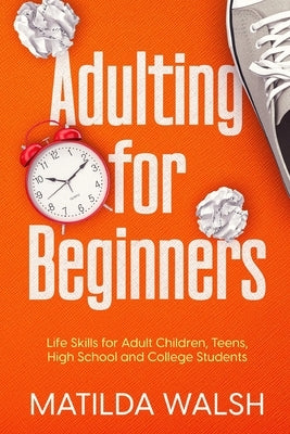 Adulting for Beginners - Life Skills for Adult Children, Teens, High School and College Students The Grown-up's Survival Gift by Walsh, Matilda