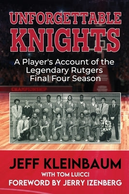 Unforgettable Knights: A Player's Account of the Legendary Rutgers Final Four Season by Kleinbaum, Jeff
