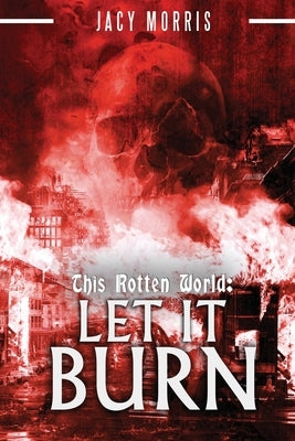 This Rotten World: Let It Burn by Morris, Jacy