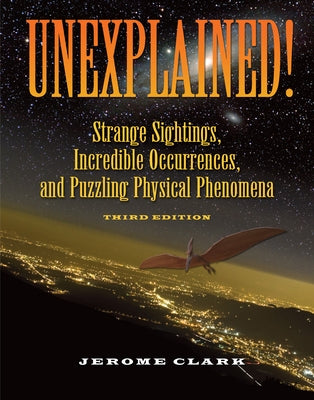 Unexplained!: Strange Sightings, Incredible Occurrences, and Puzzling Physical Phenomena by Clark, Jerome