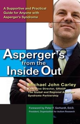 Asperger's From the Inside Out: A Supportive and Practical Guide for Anyone with Asperger's Syndrome by Carley, Michael John