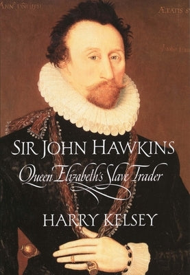 Sir John Hawkins: Queen Elizabeth's Slave Trader by Kelsey, Harry