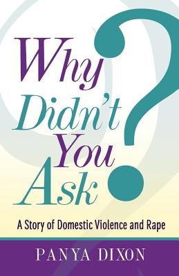 Why Didn't You Ask?: A Story of Domestic Violence and Rape by Dixon, Panya