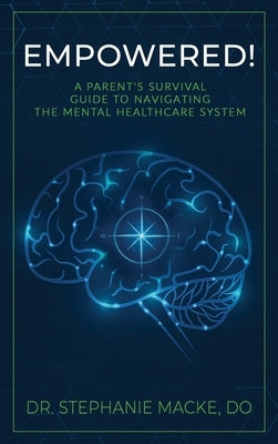 Empowered!: A Parent's Survival Guide to Navigating the Mental Healthcare System by Macke, Stephanie
