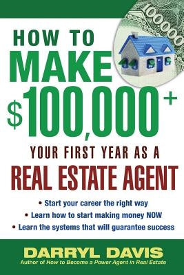 How to Make $100,000+ Your First Year as a Real Estate Agent by Davis, Darryl