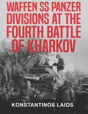 Waffen SS Panzer Divisions at the Fourth Battle of Kharkov by Laios, Konstantinos