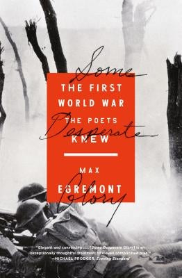 Some Desperate Glory: The First World War the Poets Knew by Egremont, Max