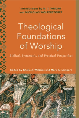 Theological Foundations of Worship: Biblical, Systematic, and Practical Perspectives by Williams, Khalia J.