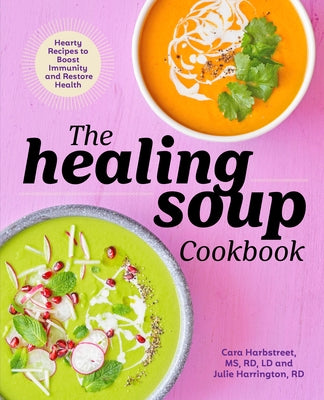 The Healing Soup Cookbook: Hearty Recipes to Boost Immunity and Restore Health by Cara Harbstreet, LD