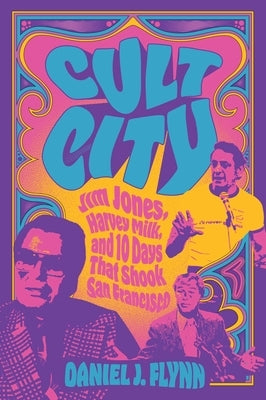 Cult City: Jim Jones, Harvey Milk, and 10 Days That Shook San Francisco by Flynn, Daniel J.
