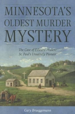 Minnesota's Oldest Murder Mystery: The Case of Edward Phalen: St. Paul's Unsaintly Pioneer by Brueggemann, Gary